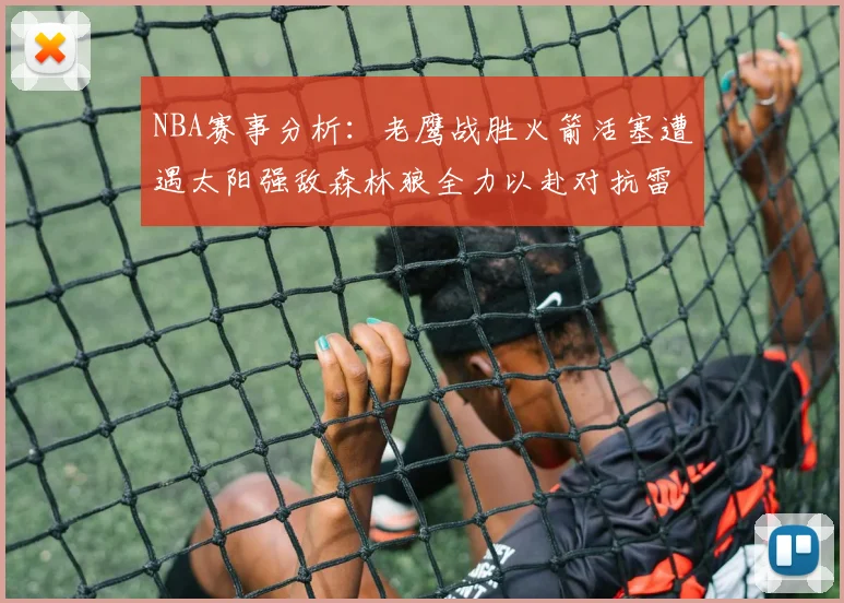 NBA赛事分析：老鹰战胜火箭活塞遭遇太阳强敌森林狼全力以赴对抗雷霆