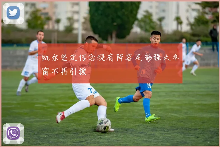 凯尔坚定信念现有阵容足够强大冬窗不再引援