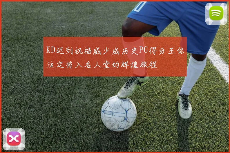 KD迟到祝福威少成历史PG得分王你注定将入名人堂的辉煌旅程