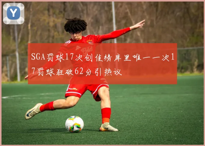 SGA罚球17次创佳绩库里唯一一次17罚球狂砍62分引热议